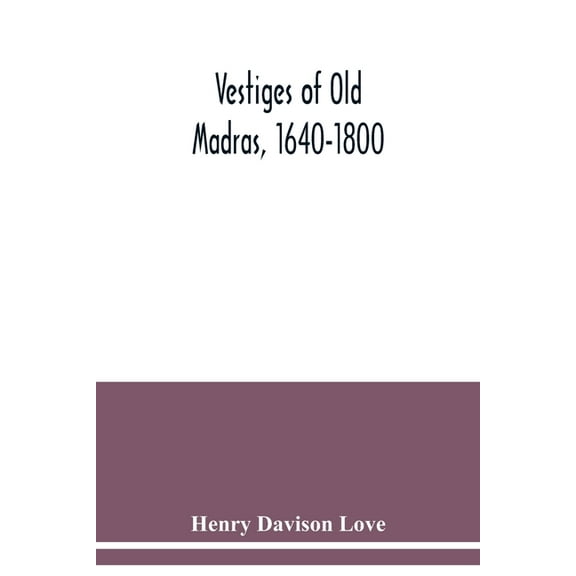 Vestiges of Old Madras, 1640-1800: traced from the East India Company's records preserved at Fort St. George and the Ind, (Paperback)