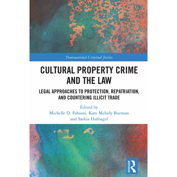 Transnational Criminal Justice Cultural Property Crime and the Law: Legal Approaches to Protection, Repatriation, and Countering Illicit Trade, (Hardcover)