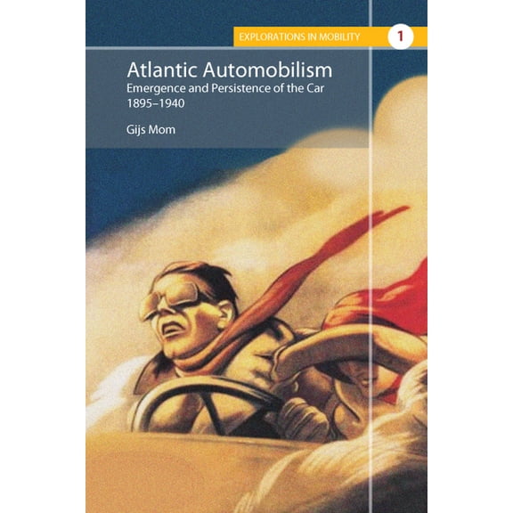 Explorations in Mobility Atlantic Automobilism: Emergence and Persistence of the Car, 1895-1940, Book 1, (Hardcover)