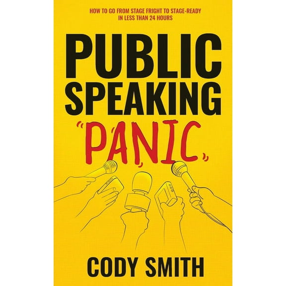 Public Speaking Panic: How to Go from Stage Fright to Stage-Ready in Less Than 24 Hours, (Paperback)