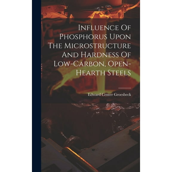 Influence Of Phosphorus Upon The Microstructure And Hardness Of Low-carbon, Open-hearth Steels (Hardcover)