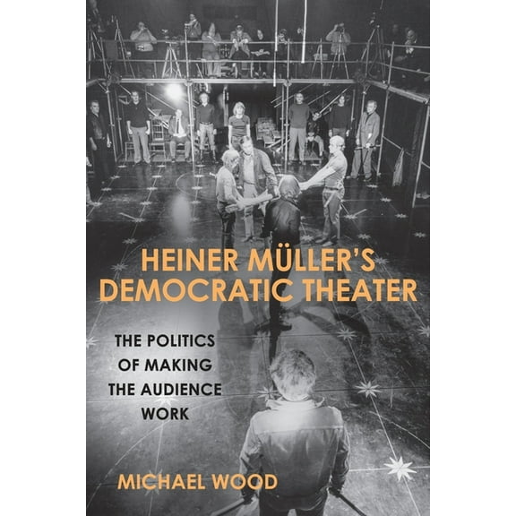 Studies in German Literature Linguistics Heiner Müller's Democratic Theater: The Politics of Making the Audience Work, Book 180, (Hardcover)