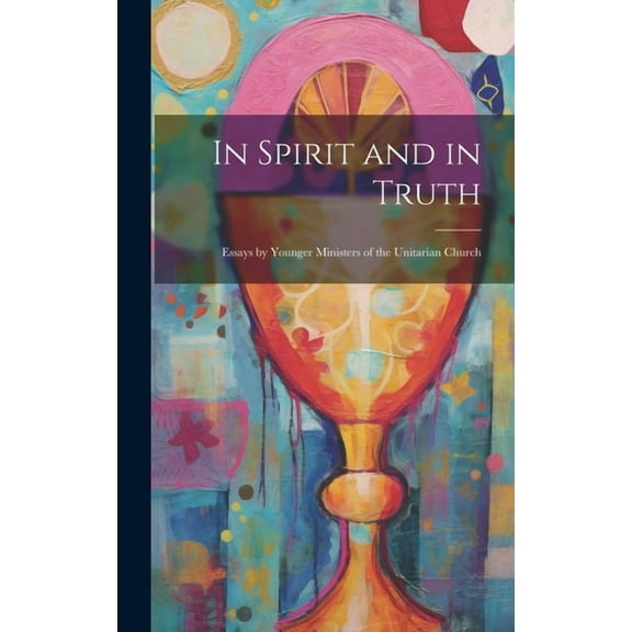 In Spirit and in Truth: Essays by Younger Ministers of the Unitarian Church (Hardcover)