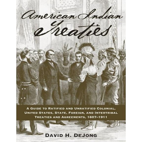 American Indian Treaties : A Guide to Ratified and Unratified Colonial, United States, State, Foreign, and Intertribal Treaties and Agreements, 1607-1911 (Paperback)