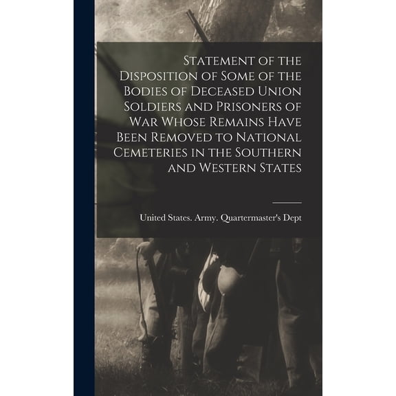 Statement of the Disposition of Some of the Bodies of Deceased Union Soldiers and Prisoners of war Whose Remains Have Be, (Hardcover)