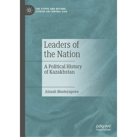 The Steppe and Beyond: Studies on Centra Leaders of the Nation: A Political History of Kazakhstan, (Hardcover)