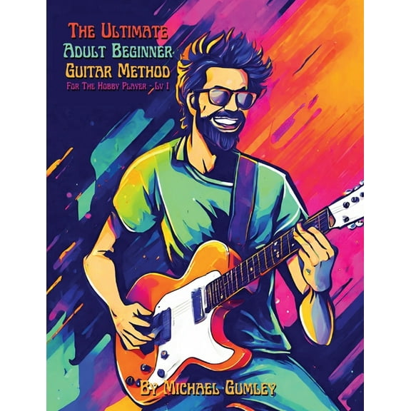 The Ultimate Adult Beginner Guitar Metho The Ultimate Adult Beginner Guitar Method Book For The Hobby Player: Level 1, (Paperback)
