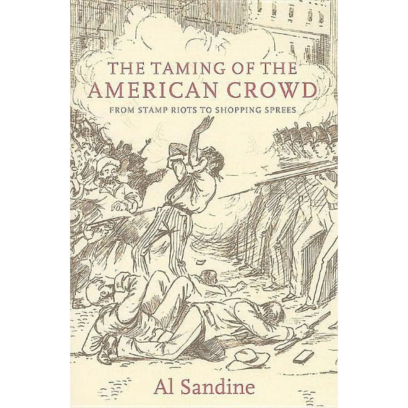 The Taming of the American Crowd: From Stamp Riots to Shopping Sprees, (Paperback)