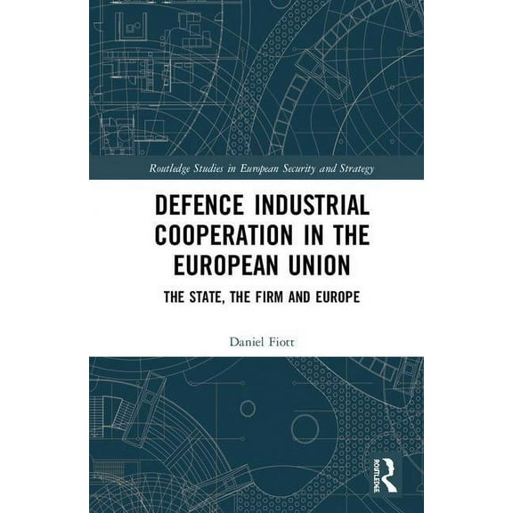 Routledge Studies in European Security a Defence Industrial Cooperation in the European Union: The State, the Firm and Europe, (Hardcover)