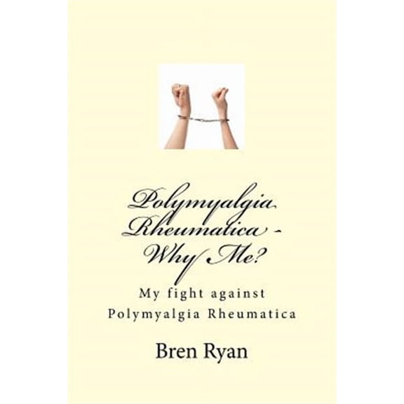 Polymyalgia Rheumatica - Why Me?: My fight against Polymyalgia Rheumatica (Paperback)