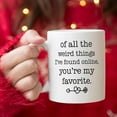 thumbnail image 4 of 5Aup Funny Ceramic Coffee Mug for Boyfriend or Husband – Of All the Weird Things I’ve Found Online, You’re My Favorite – Sarcastic Gag Gift Cup 11Oz – Perfect for Father’s Day, Valentine’s Day, 4 of 6
