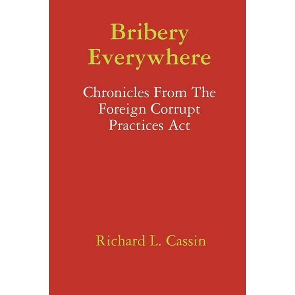Bribery Everywhere: Chronicles From The Foreign Corrupt Practices Act, (Paperback)