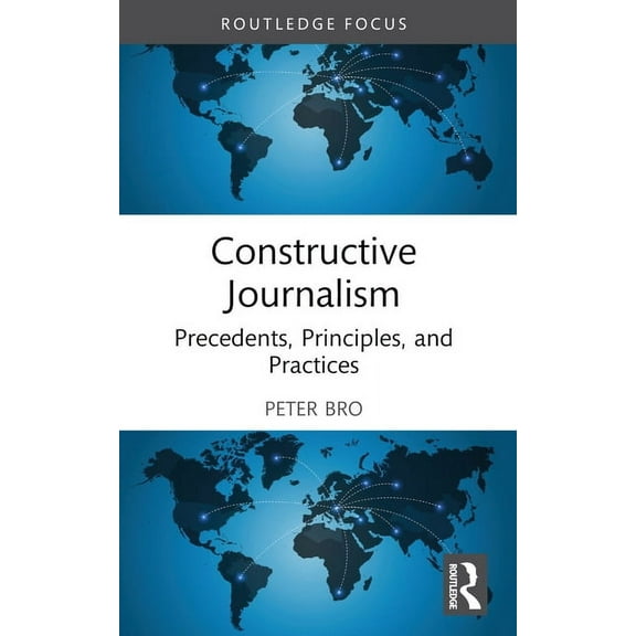 Routledge Focus on Journalism Studies Constructive Journalism: Precedents, Principles, and Practices, (Paperback)