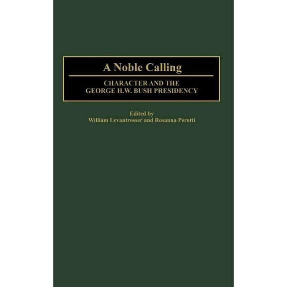 Contributions in Political Science A Noble Calling: Character and the George H. W. Bush Presidency, Book 395, (Hardcover)