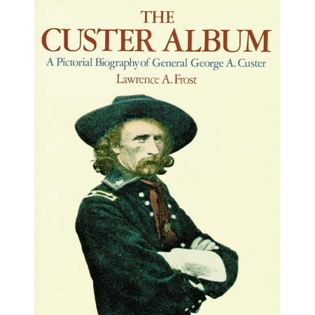 Military Album - The Custer Album : A Pictorial Biography of George Armstrong Custer