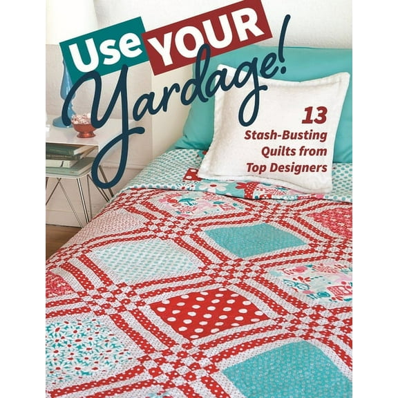 Use Your Yardage! : 13 Stash-Busting Quilts from Top Designers (Paperback)