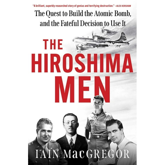 The Hiroshima Men: The Quest to Build the Atomic Bomb, and the Fateful Decision to Use It, (Hardcover)