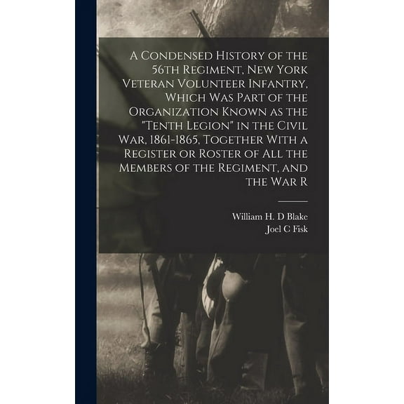 A Condensed History of the 56th Regiment, New York Veteran Volunteer Infantry, Which was Part of the Organization Known as the "Tenth Legion" in the Civil War, 1861-1865, Together With a Register or R