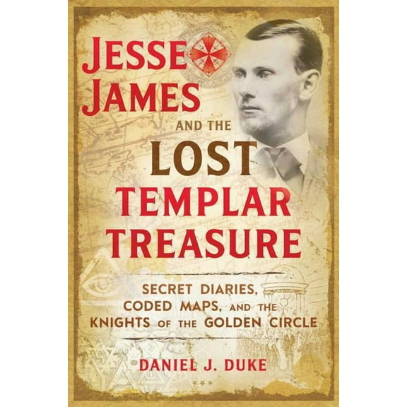 Jesse James and the Lost Templar Treasure: Secret Diaries, Coded Maps, and the Knights of the Golden Circle, (Paperback)