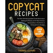 Copycat Recipes: The New Ultimate Complete Guide Book about Making the Recipes of the Most Famous Restaurants in the World, at Home and on a Budget (Paperback)