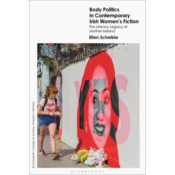 Bloomsbury Studies in Global Women' Body Politics in Contemporary Irish Women's Fiction: The Literary Legacy of Mother Ireland, (Paperback)