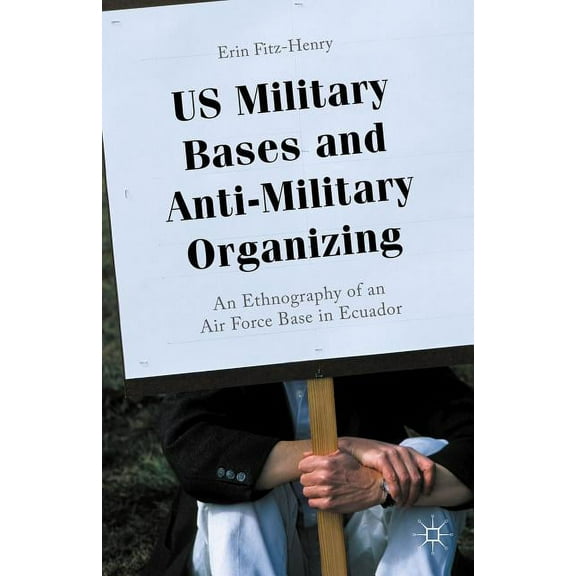 U.S. Military Bases and Anti-Military Organizing: An Ethnography of an Air Force Base in Ecuador, (Hardcover)