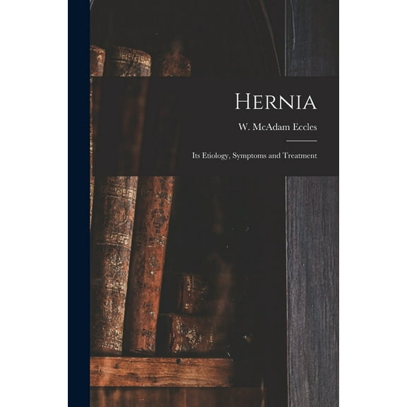 Hernia : Its Etiology, Symptoms and Treatment (Paperback)