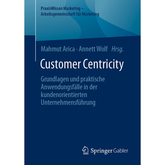 Praxiswissen Marketing - Arbeitsgemeinsc Customer Centricity: Grundlagen Und Praktische Anwendungsfälle in Der Kundenorientierten Unternehmensführung, (Paperback)