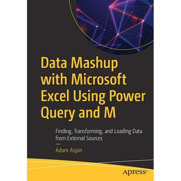 Data Mashup with Microsoft Excel Using Power Query and M: Finding, Transforming, and Loading Data from External Sources, (Paperback)