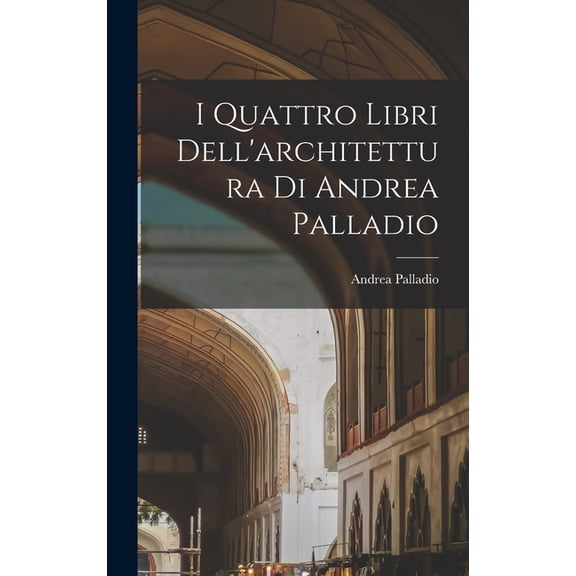 I Quattro Libri Dell'architettura Di Andrea Palladio, (Hardcover)