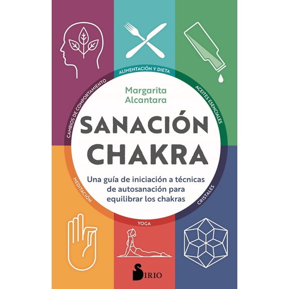 SANACION CHAKRA, UNA GUIA DE INICIACION A TECNICAS DE AUTOSANACION PARA EQUILIBRAR LOS CHAKRAS SIRIO MARGARITA ALCANTARA