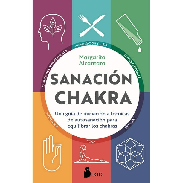 SANACION CHAKRA, UNA GUIA DE INICIACION A TECNICAS DE AUTOSANACION PARA EQUILIBRAR LOS CHAKRAS SIRIO MARGARITA ALCANTARA