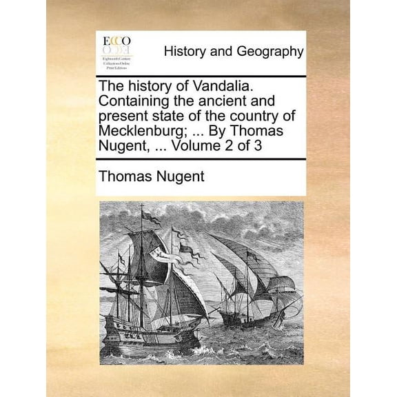 The History of Vandalia. Containing the Ancient and Present State of the Country of Mecklenburg; ... by Thomas Nugent, ... Volume 2 of 3