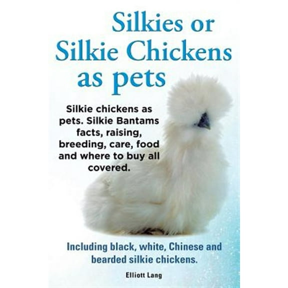 Pre-Owned Silkies or Silkie Chickens as Pets. Silkie Bantams Facts, Raising, Breeding, Care, Food and Where to Buy All Covered. Including Black, White, Chinese (Paperback) 1909151556 9781909151550