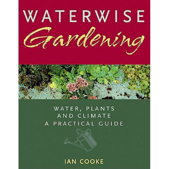 Waterwise Gardening : Water, Plants and Climate - A Practical Guide