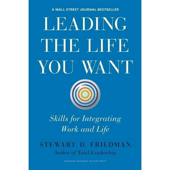 Leading the Life You Want: Skills for Integrating Work and Life (Hardcover) by Stewart D. Friedman