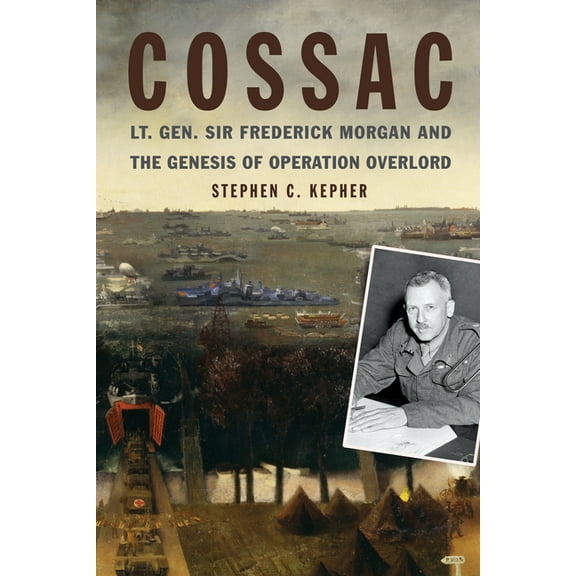 Studies in Naval History and Sea Power Cossac: Lt. Gen. Sir Frederick Morgan and the Genesis of Operation Overlord, (Hardcover)