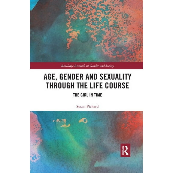 Routledge Research in Gender and Society Age, Gender and Sexuality through the Life Course: The Girl in Time, (Paperback)