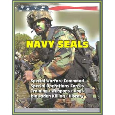 - 21st Century Essential Guide to U.S. Navy SEALs (Sea, Air, Land), Special Warfare Command, Special Operations Forces, Training, Weapons, Tactics, Dogs, Vehicles, History, bin Laden Killing - eBook