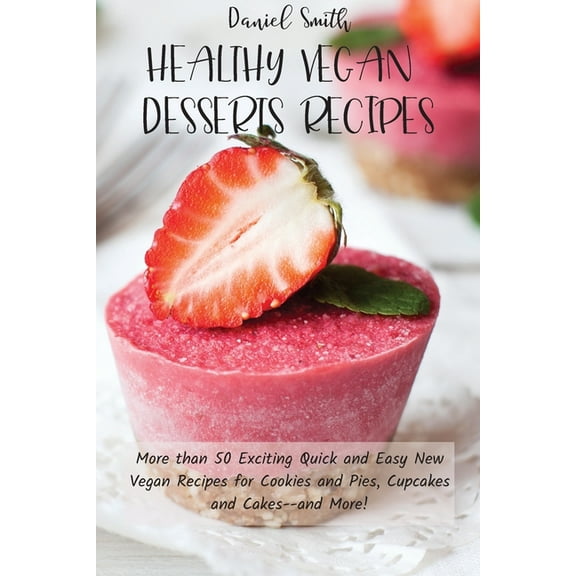 Healthy Vegan Desserts Recipes: More than 50 Exciting Quick and Easy New Vegan Recipes for Cookies and Pies, Cupcakes an, (Paperback)