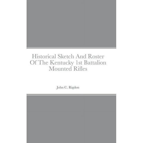Historical Sketch And Roster Of The Kentucky 1st Battalion Mounted Rifles, (Hardcover)