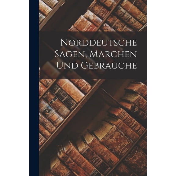 Norddeutsche Sagen, Marchen Und Gebrauche (Paperback)