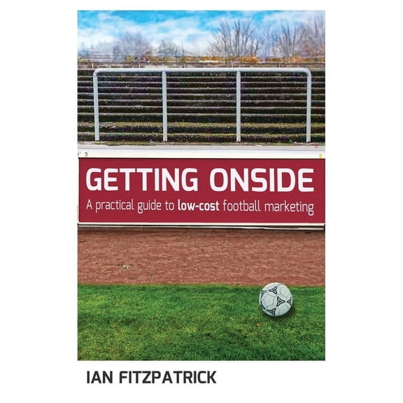 Getting Onside Getting Onside - A Practical Guide to Low-Cost Football Marketing, Book 1, (Paperback)