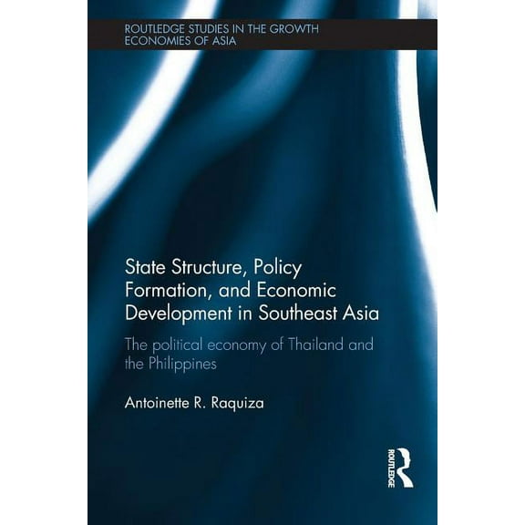 Routledge Studies in the Growth Economie State Structure, Policy Formation, and Economic Development in Southeast Asia: The Political Economy of Thailand and the, (Paperback)