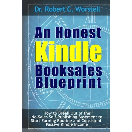 An Honest Kindle Booksales Blueprint - How to Break Out of the No-Sales Self-Publishing Basement to Start Earning Routine and Consistent Passive Kindle Income (Paperback)