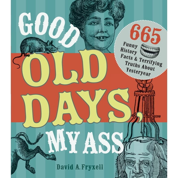 Pre-Owned Good Old Days, My Ass: 665 Funny History Facts & Terrifying Truths about Yesteryear (Paperback) 1440322244 9781440322242