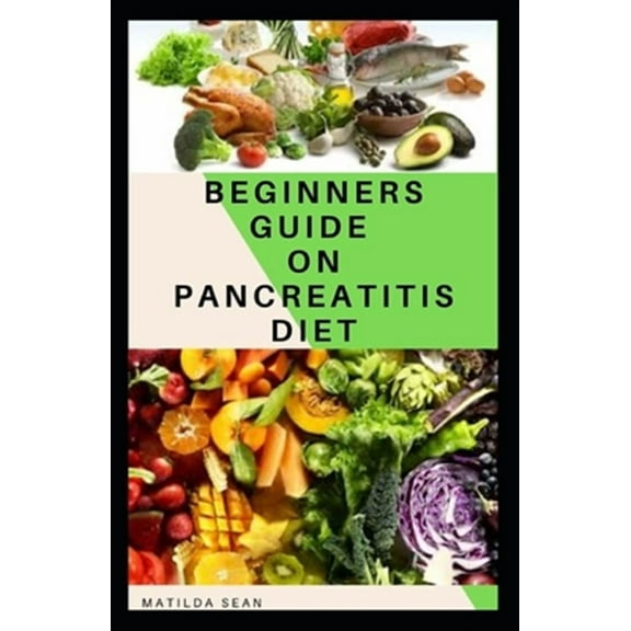 Beginners Guide on Pancreatitis Diet: Food diet meal plan recipe that helps you overcome pains and fatigues for strong and healthy living