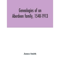 Genealogies of an Aberdeen family, 1540-1913, (Paperback)