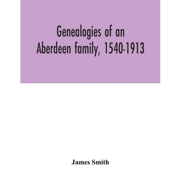 Genealogies of an Aberdeen family, 1540-1913, (Paperback)