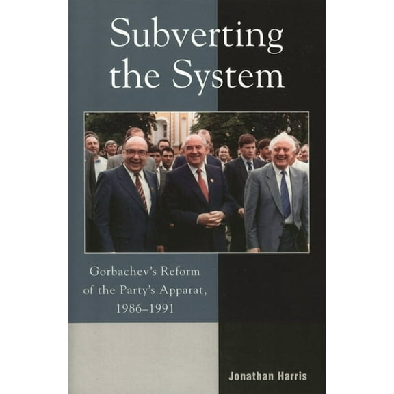 Subverting the System: Gorbachev's Reform of the Party's Apparat, 1986-1991, (Paperback)